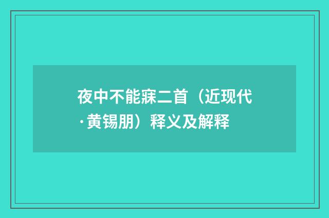 夜中不能寐二首（近现代·黄锡朋）释义及解释