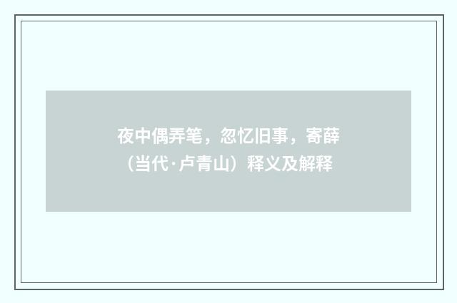 夜中偶弄笔，忽忆旧事，寄薛（当代·卢青山）释义及解释