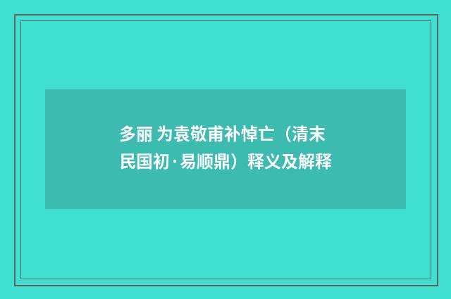 多丽 为袁敬甫补悼亡（清末民国初·易顺鼎）释义及解释