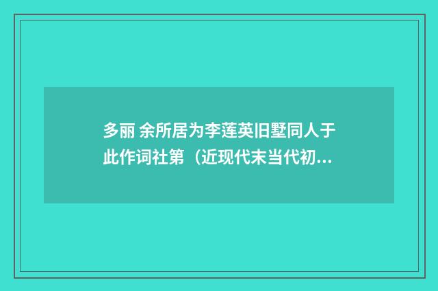 多丽 余所居为李莲英旧墅同人于此作词社第（近现代末当代初·张伯驹）释义及解释