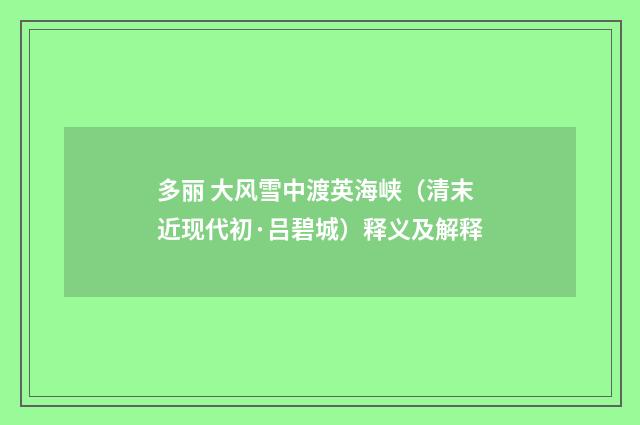 多丽 大风雪中渡英海峡（清末近现代初·吕碧城）释义及解释