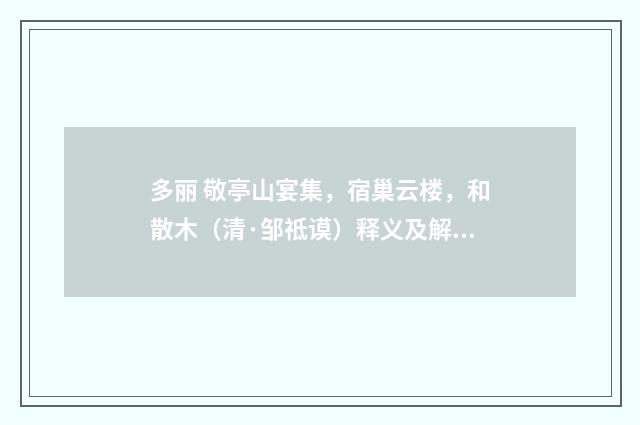 多丽 敬亭山宴集，宿巢云楼，和散木（清·邹祗谟）释义及解释