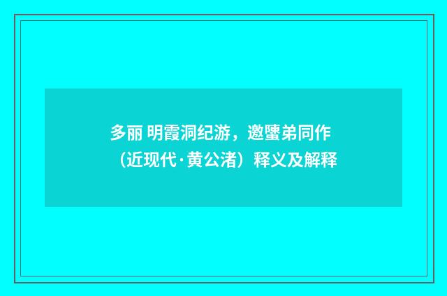 多丽 明霞洞纪游，邀螴弟同作（近现代·黄公渚）释义及解释
