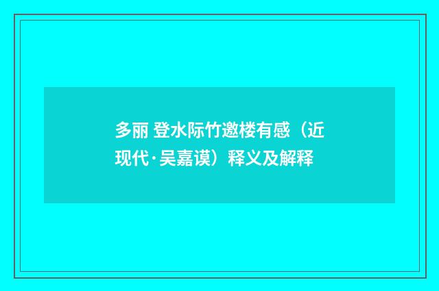 多丽 登水际竹邀楼有感（近现代·吴嘉谟）释义及解释