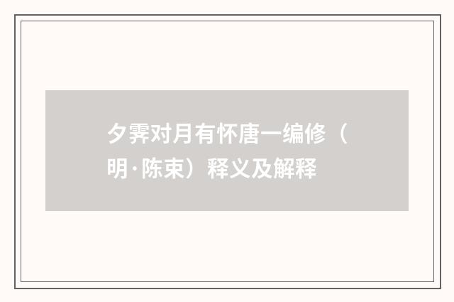 夕霁对月有怀唐一编修（明·陈束）释义及解释