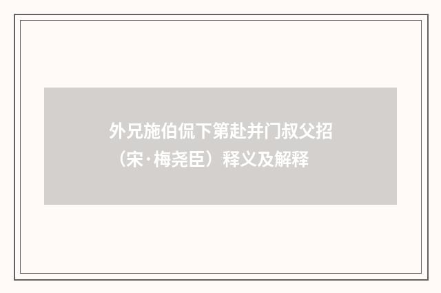 外兄施伯侃下第赴并门叔父招（宋·梅尧臣）释义及解释