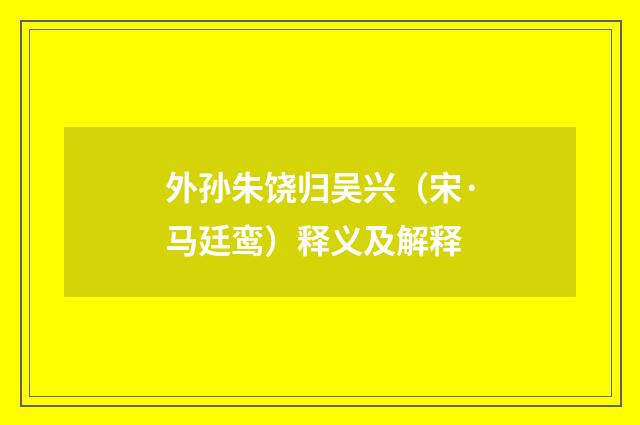 外孙朱饶归吴兴（宋·马廷鸾）释义及解释