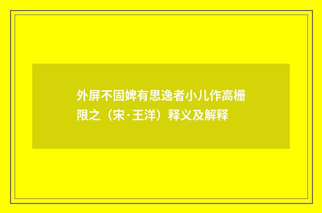 外屏不固婢有思逸者小儿作高栅限之（宋·王洋）释义及解释