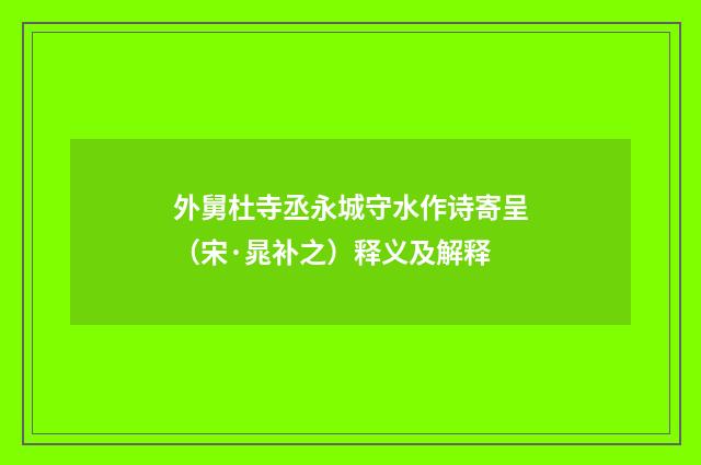 外舅杜寺丞永城守水作诗寄呈（宋·晁补之）释义及解释