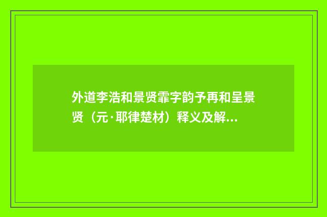 外道李浩和景贤霏字韵予再和呈景贤（元·耶律楚材）释义及解释