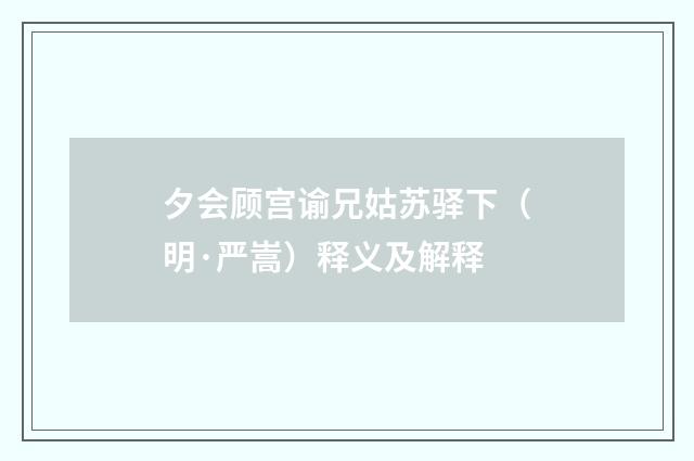 夕会顾宫谕兄姑苏驿下（明·严嵩）释义及解释