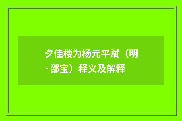 夕佳楼为杨元平赋（明·邵宝）释义及解释