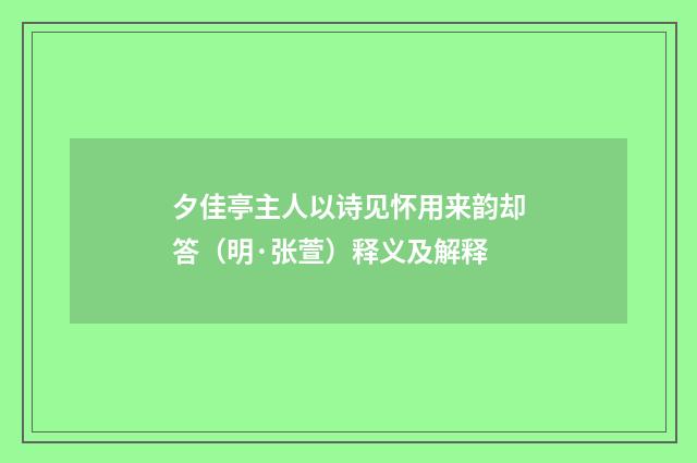 夕佳亭主人以诗见怀用来韵却答（明·张萱）释义及解释