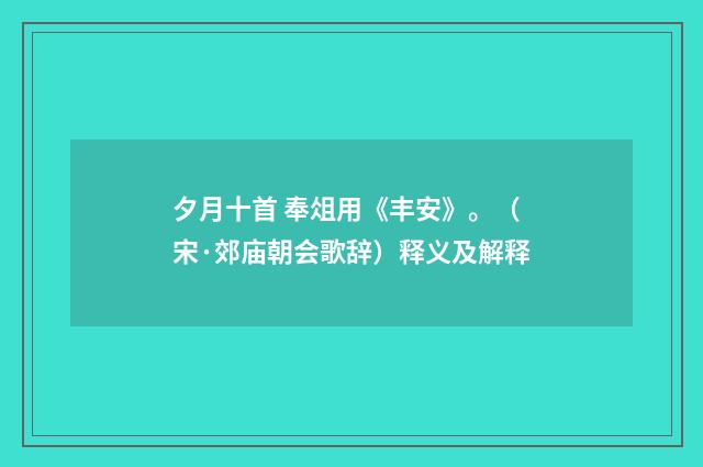 夕月十首 奉俎用《丰安》。（宋·郊庙朝会歌辞）释义及解释