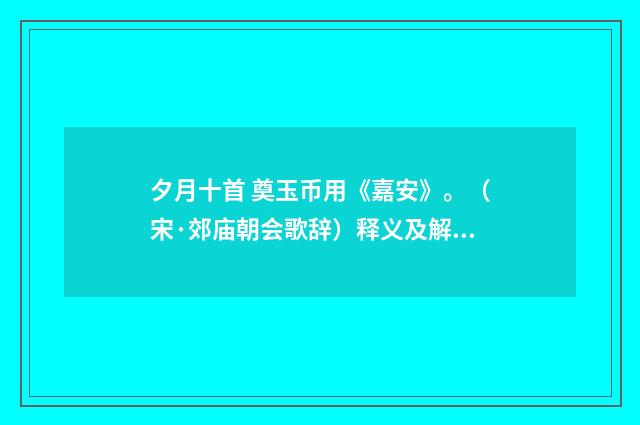 夕月十首 奠玉币用《嘉安》。（宋·郊庙朝会歌辞）释义及解释
