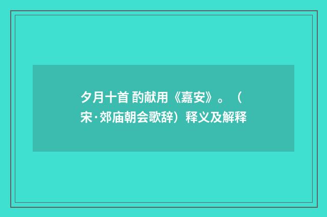 夕月十首 酌献用《嘉安》。（宋·郊庙朝会歌辞）释义及解释