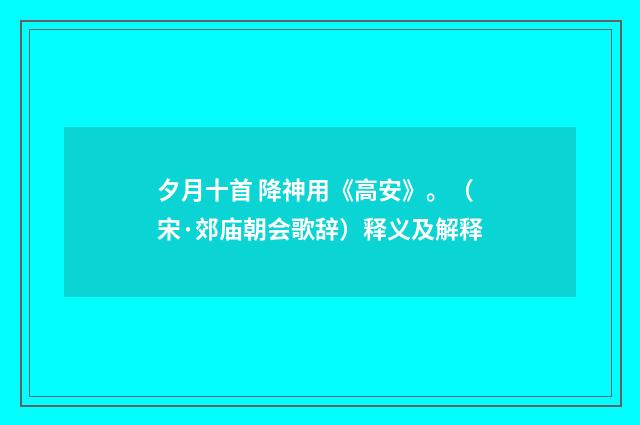 夕月十首 降神用《高安》。（宋·郊庙朝会歌辞）释义及解释
