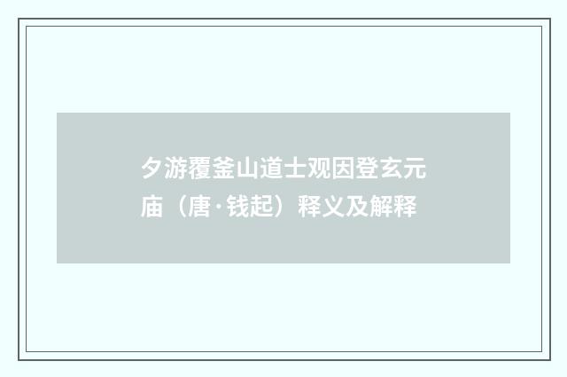 夕游覆釜山道士观因登玄元庙（唐·钱起）释义及解释