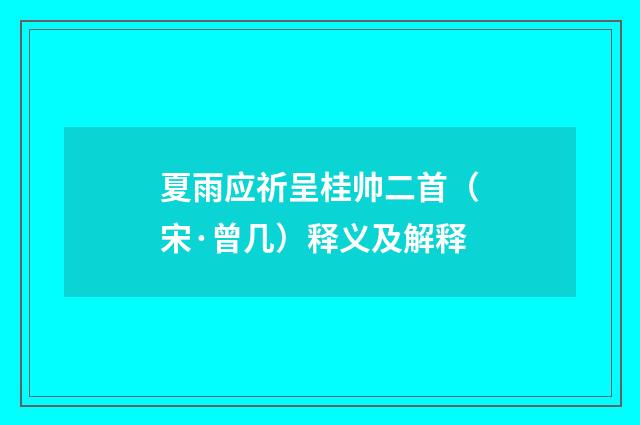 夏雨应祈呈桂帅二首（宋·曾几）释义及解释