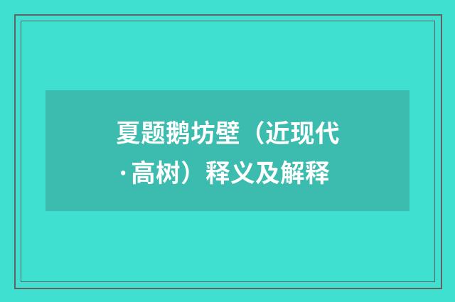 夏题鹅坊壁（近现代·高树）释义及解释