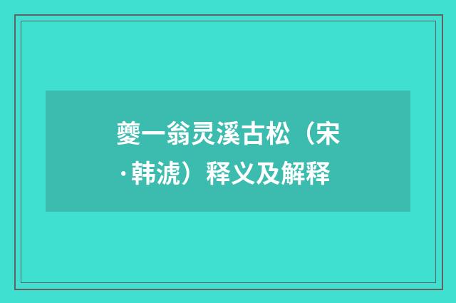 夔一翁灵溪古松（宋·韩淲）释义及解释