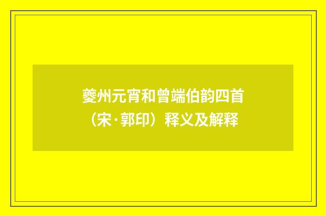 夔州元宵和曾端伯韵四首（宋·郭印）释义及解释