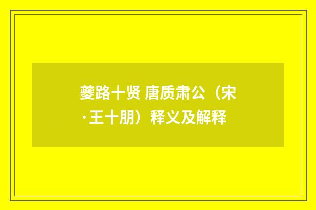 夔路十贤 唐质肃公（宋·王十朋）释义及解释
