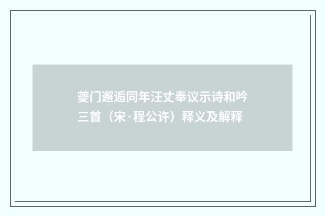 夔门邂逅同年汪丈奉议示诗和吟三首（宋·程公许）释义及解释