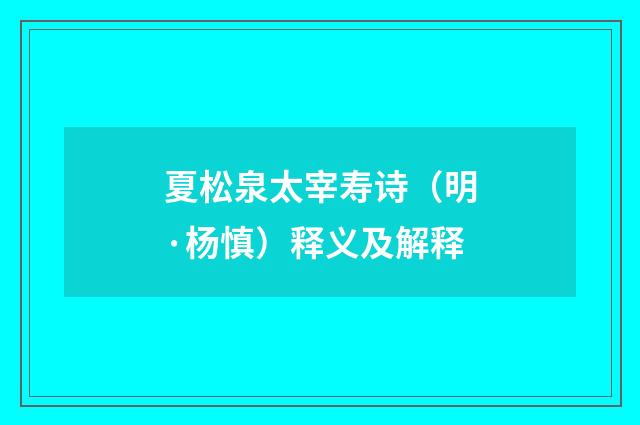 夏松泉太宰寿诗（明·杨慎）释义及解释
