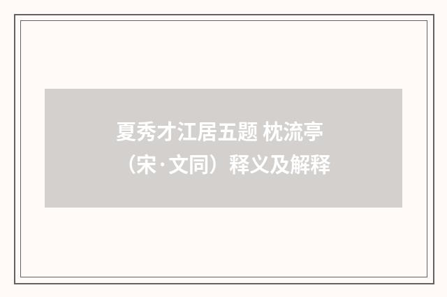 夏秀才江居五题 枕流亭（宋·文同）释义及解释