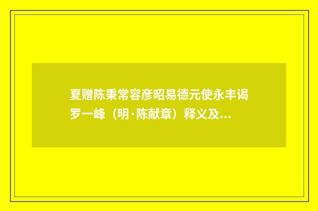夏赠陈秉常容彦昭易德元使永丰谒罗一峰（明·陈献章）释义及解释