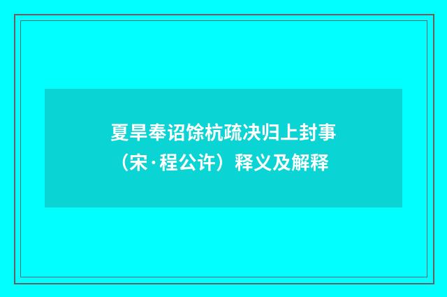 夏旱奉诏馀杭疏决归上封事（宋·程公许）释义及解释