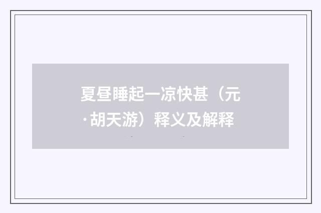 夏昼睡起一凉快甚（元·胡天游）释义及解释