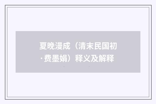 夏晚漫成（清末民国初·费墨娟）释义及解释
