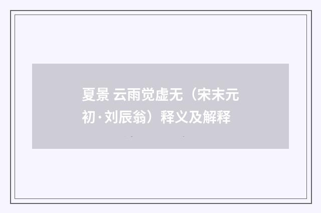 夏景 云雨觉虚无（宋末元初·刘辰翁）释义及解释
