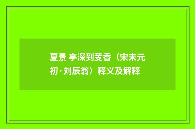夏景 亭深到芰香（宋末元初·刘辰翁）释义及解释