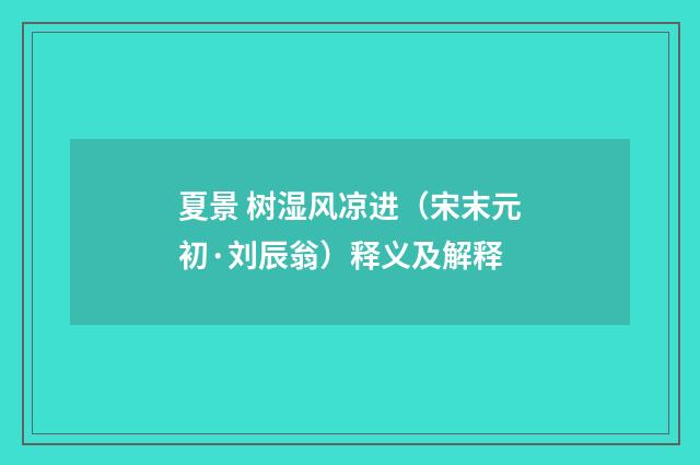 夏景 树湿风凉进（宋末元初·刘辰翁）释义及解释