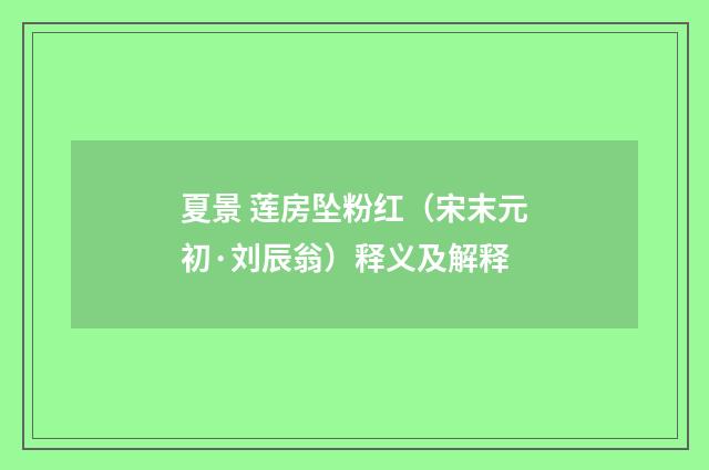 夏景 莲房坠粉红（宋末元初·刘辰翁）释义及解释