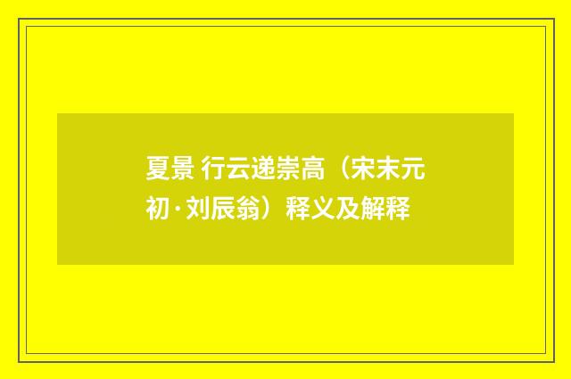 夏景 行云递崇高（宋末元初·刘辰翁）释义及解释