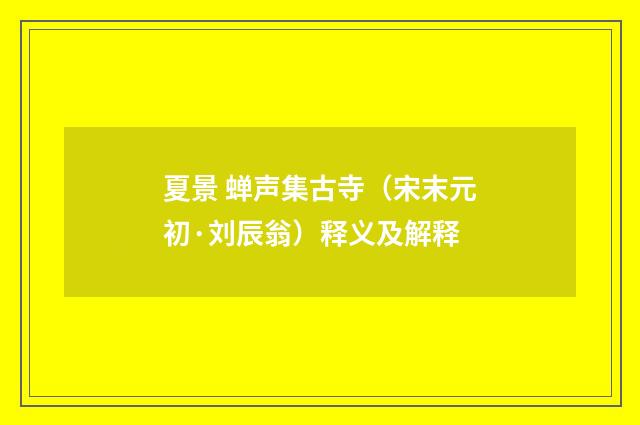 夏景 蝉声集古寺（宋末元初·刘辰翁）释义及解释