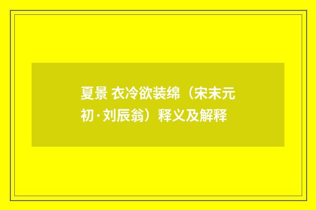 夏景 衣冷欲装绵（宋末元初·刘辰翁）释义及解释