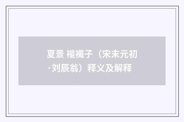 夏景 褦襶子（宋末元初·刘辰翁）释义及解释