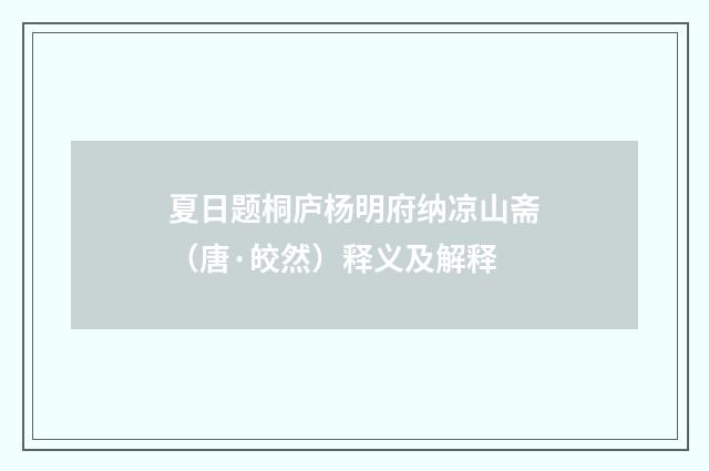 夏日题桐庐杨明府纳凉山斋（唐·皎然）释义及解释