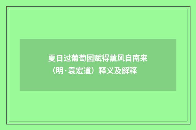 夏日过葡萄园赋得薰风自南来（明·袁宏道）释义及解释