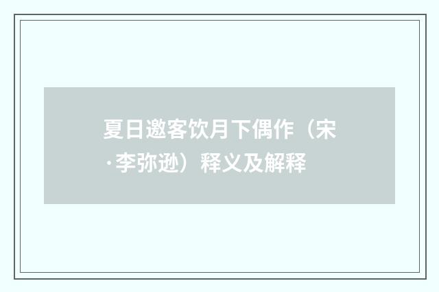 夏日邀客饮月下偶作（宋·李弥逊）释义及解释