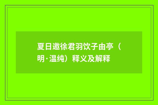 夏日邀徐君羽饮子由亭（明·温纯）释义及解释