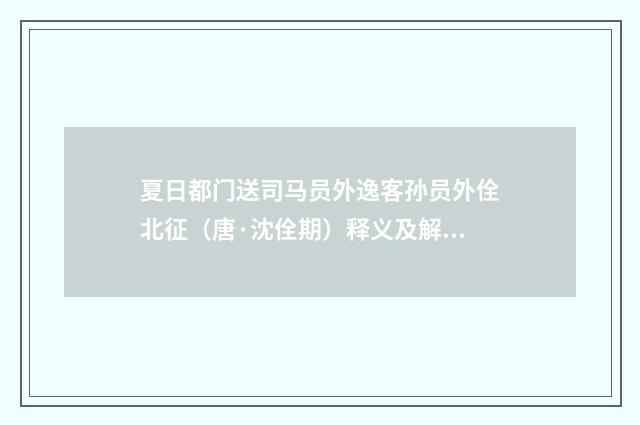 夏日都门送司马员外逸客孙员外佺北征（唐·沈佺期）释义及解释