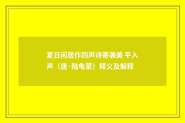 夏日闲居作四声诗寄袭美 平入声（唐·陆龟蒙）释义及解释