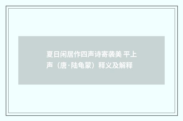 夏日闲居作四声诗寄袭美 平上声（唐·陆龟蒙）释义及解释