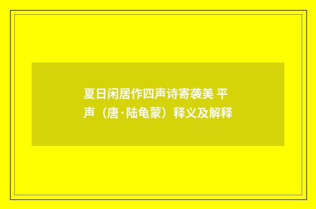 夏日闲居作四声诗寄袭美 平声（唐·陆龟蒙）释义及解释